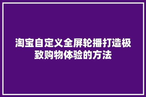 淘宝自定义全屏轮播打造极致购物体验的方法