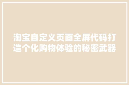 淘宝自定义页面全屏代码打造个化购物体验的秘密武器