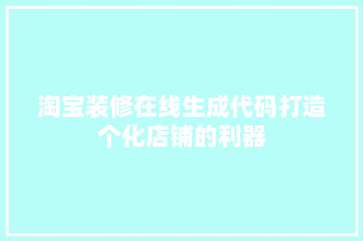 淘宝装修在线生成代码打造个化店铺的利器