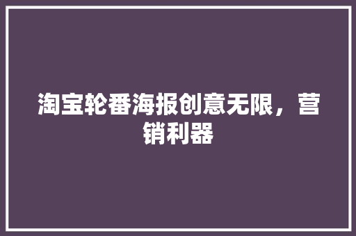 淘宝轮番海报创意无限，营销利器