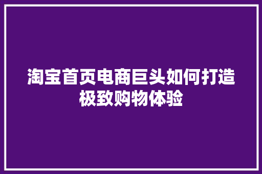淘宝首页电商巨头如何打造极致购物体验