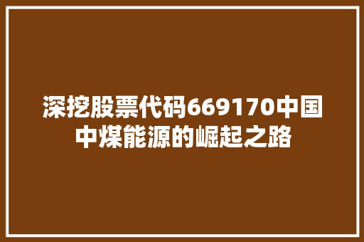 深挖股票代码669170中国中煤能源的崛起之路