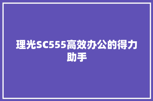 理光SC555高效办公的得力助手