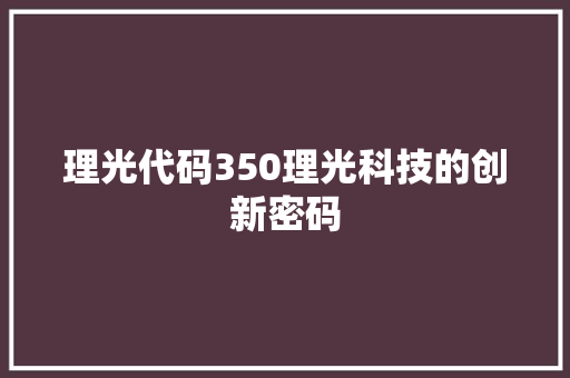 理光代码350理光科技的创新密码