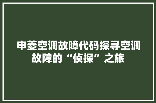 申菱空调故障代码探寻空调故障的“侦探”之旅