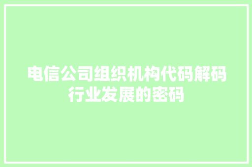 电信公司组织机构代码解码行业发展的密码
