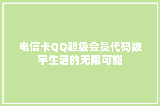电信卡QQ超级会员代码数字生活的无限可能  第1张
