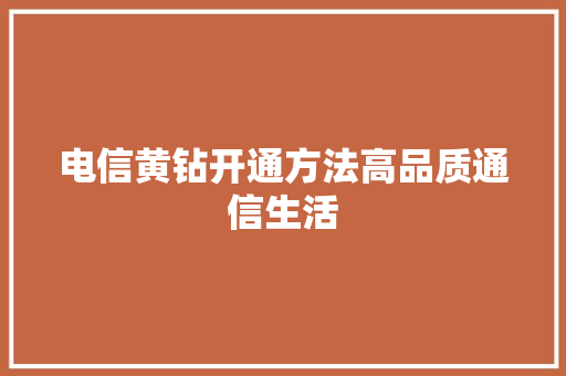 电信黄钻开通方法高品质通信生活