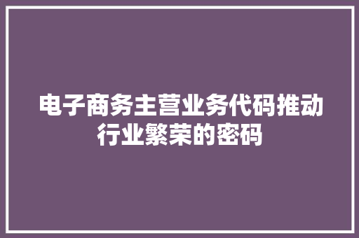 电子商务主营业务代码推动行业繁荣的密码  第1张