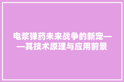 电浆弹药未来战争的新宠——其技术原理与应用前景