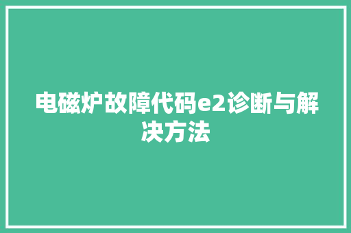 电磁炉故障代码e2诊断与解决方法