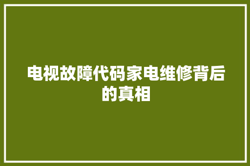 电视故障代码家电维修背后的真相