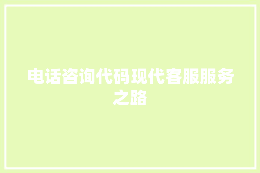 电话咨询代码现代客服服务之路