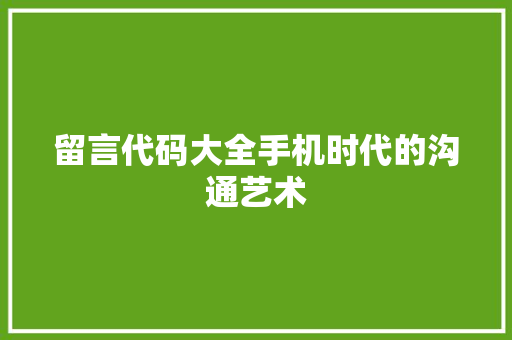 留言代码大全手机时代的沟通艺术  第1张