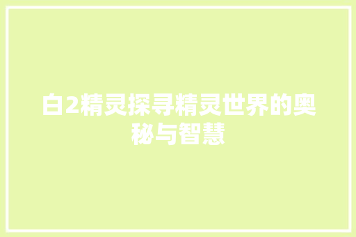 白2精灵探寻精灵世界的奥秘与智慧