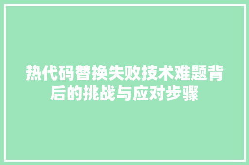 热代码替换失败技术难题背后的挑战与应对步骤  第1张
