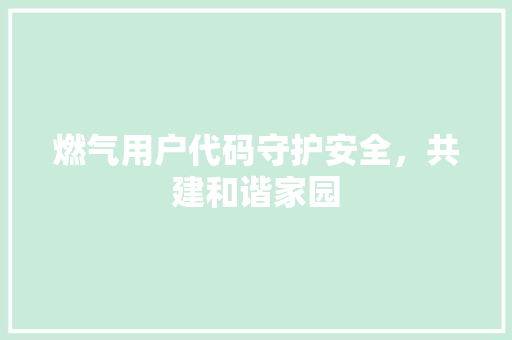 燃气用户代码守护安全，共建和谐家园