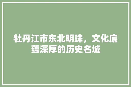 牡丹江市东北明珠，文化底蕴深厚的历史名城
