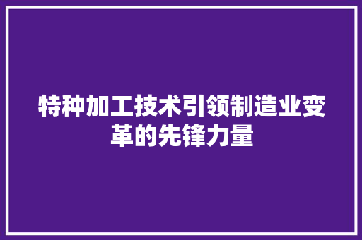 特种加工技术引领制造业变革的先锋力量