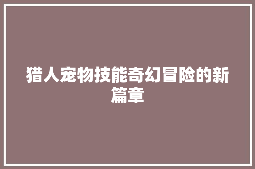 猎人宠物技能奇幻冒险的新篇章