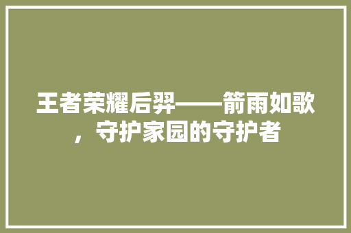 王者荣耀后羿——箭雨如歌，守护家园的守护者