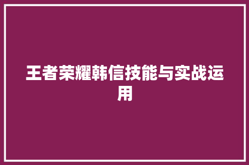 王者荣耀韩信技能与实战运用