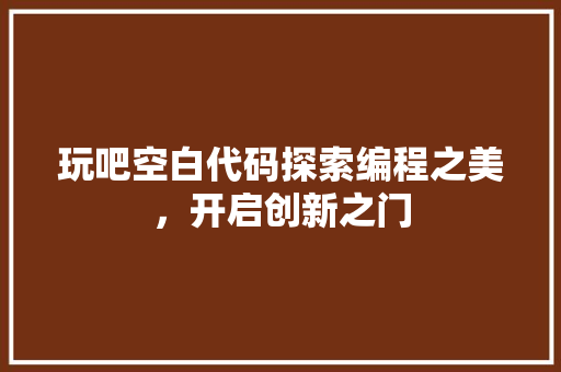 玩吧空白代码探索编程之美，开启创新之门