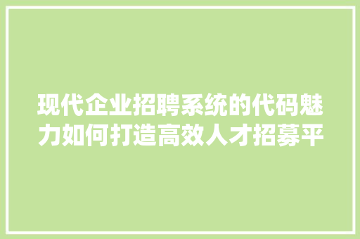 现代企业招聘系统的代码魅力如何打造高效人才招募平台