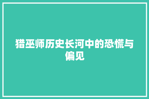 猎巫师历史长河中的恐慌与偏见