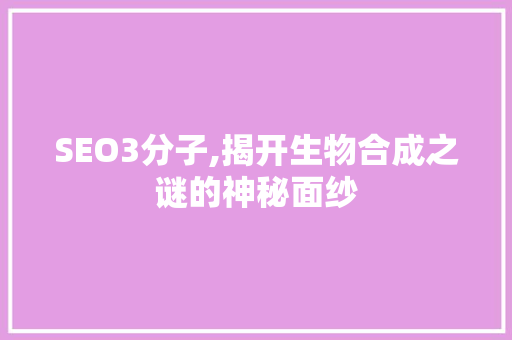 SEO3分子,揭开生物合成之谜的神秘面纱