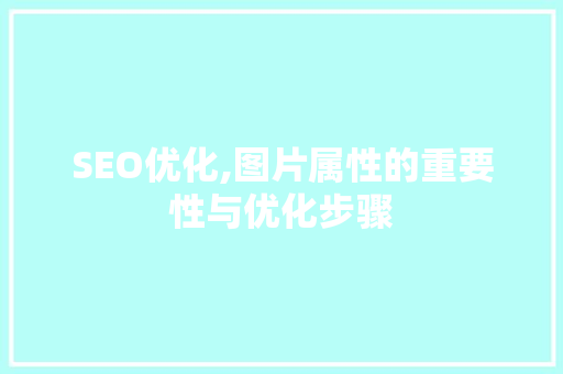SEO优化,图片属性的重要性与优化步骤