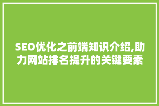 SEO优化之前端知识介绍,助力网站排名提升的关键要素