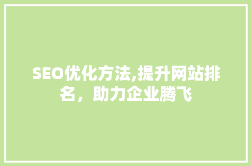 SEO优化方法,提升网站排名，助力企业腾飞