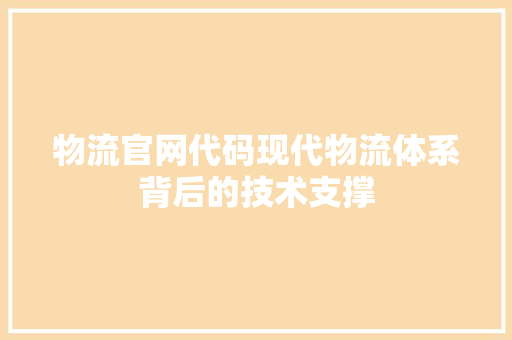 物流官网代码现代物流体系背后的技术支撑