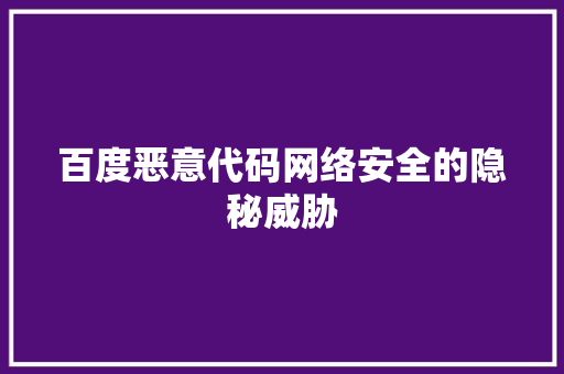 百度恶意代码网络安全的隐秘威胁