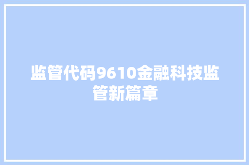 监管代码9610金融科技监管新篇章