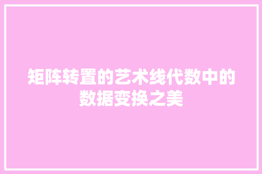 矩阵转置的艺术线代数中的数据变换之美