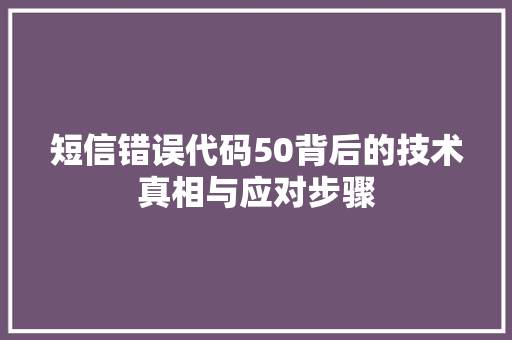 短信错误代码50背后的技术真相与应对步骤