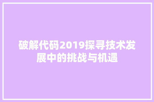 破解代码2019探寻技术发展中的挑战与机遇