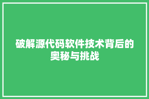 破解源代码软件技术背后的奥秘与挑战
