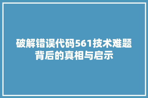 破解错误代码561技术难题背后的真相与启示