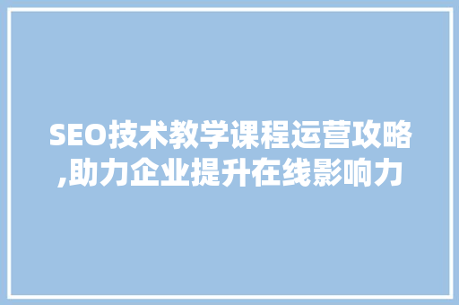 SEO技术教学课程运营攻略,助力企业提升在线影响力