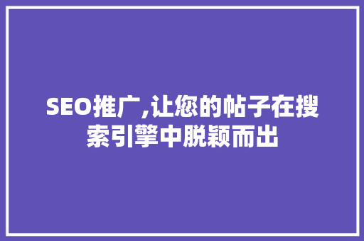 SEO推广,让您的帖子在搜索引擎中脱颖而出