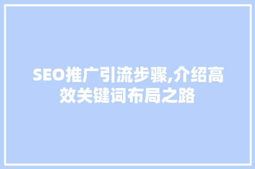 SEO推广引流步骤,介绍高效关键词布局之路