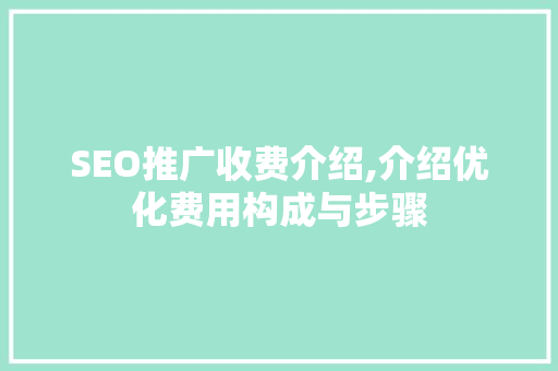 SEO推广收费介绍,介绍优化费用构成与步骤