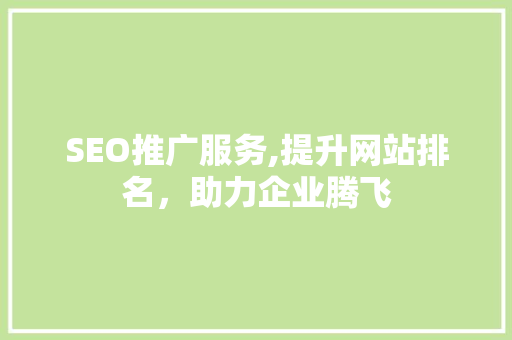 SEO推广服务,提升网站排名，助力企业腾飞