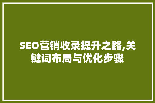 SEO营销收录提升之路,关键词布局与优化步骤