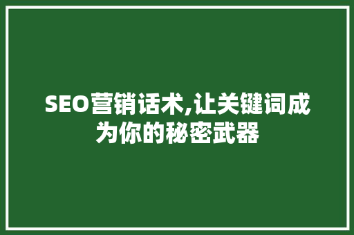 SEO营销话术,让关键词成为你的秘密武器