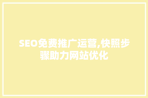 SEO免费推广运营,快照步骤助力网站优化