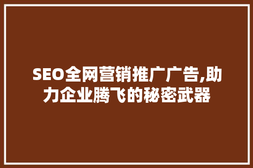 SEO全网营销推广广告,助力企业腾飞的秘密武器